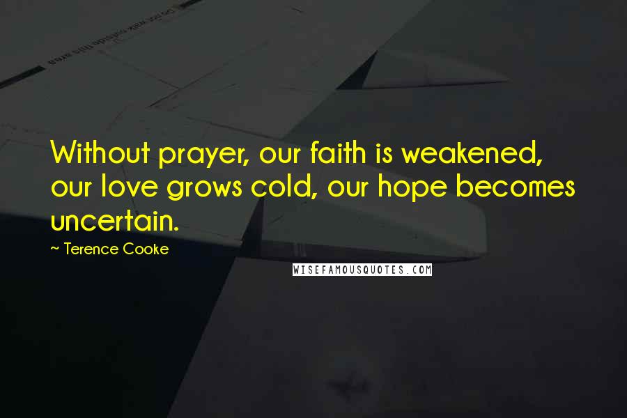 Terence Cooke Quotes: Without prayer, our faith is weakened, our love grows cold, our hope becomes uncertain.