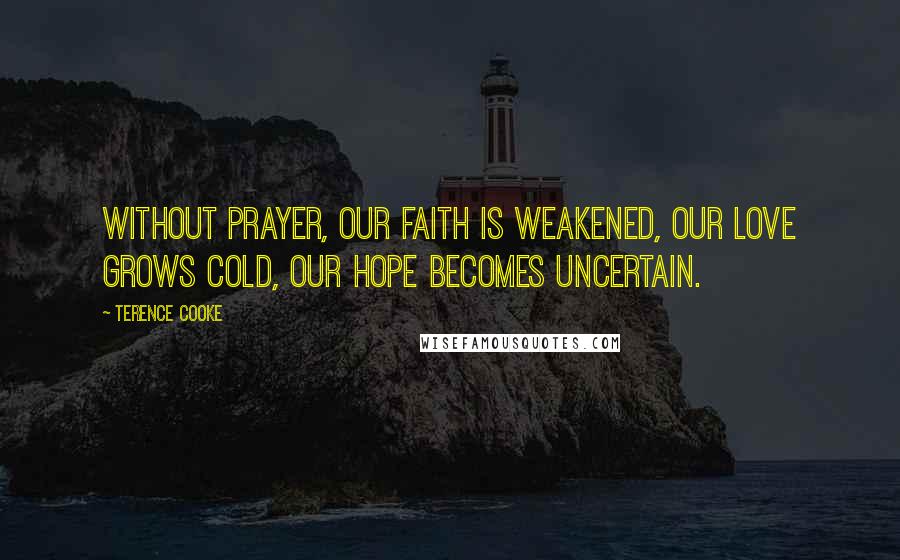 Terence Cooke Quotes: Without prayer, our faith is weakened, our love grows cold, our hope becomes uncertain.