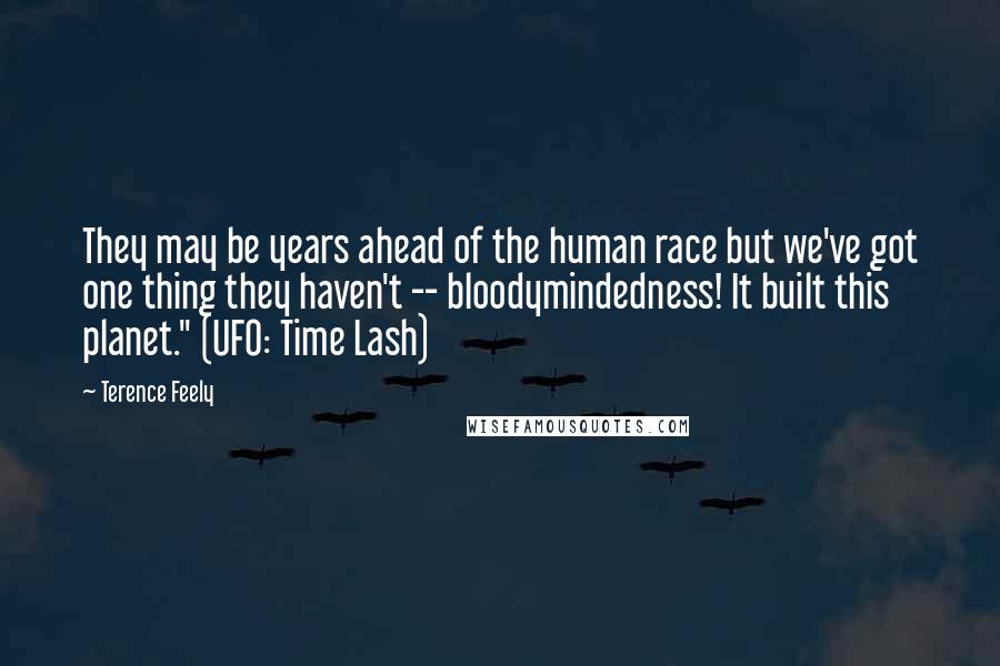 Terence Feely Quotes: They may be years ahead of the human race but we've got one thing they haven't -- bloodymindedness! It built this planet." (UFO: Time Lash)