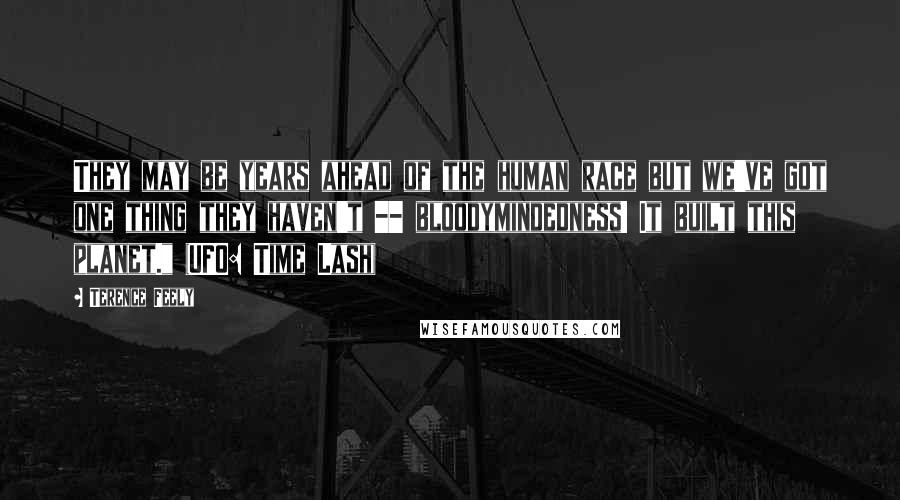 Terence Feely Quotes: They may be years ahead of the human race but we've got one thing they haven't -- bloodymindedness! It built this planet." (UFO: Time Lash)