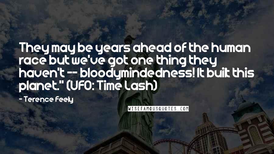 Terence Feely Quotes: They may be years ahead of the human race but we've got one thing they haven't -- bloodymindedness! It built this planet." (UFO: Time Lash)