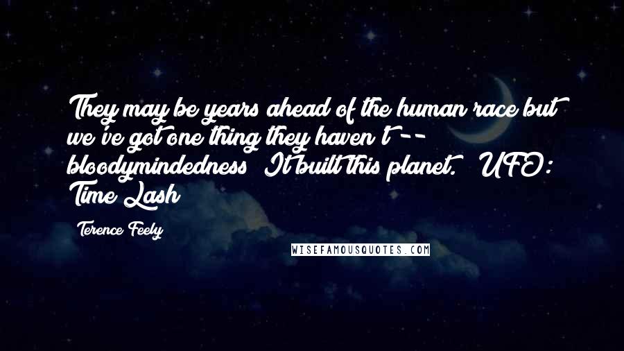 Terence Feely Quotes: They may be years ahead of the human race but we've got one thing they haven't -- bloodymindedness! It built this planet." (UFO: Time Lash)