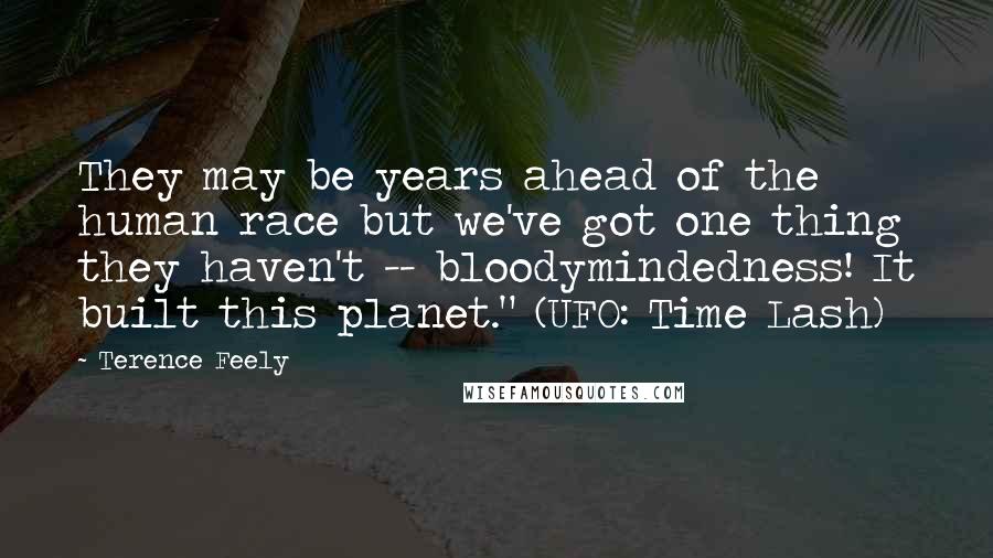 Terence Feely Quotes: They may be years ahead of the human race but we've got one thing they haven't -- bloodymindedness! It built this planet." (UFO: Time Lash)