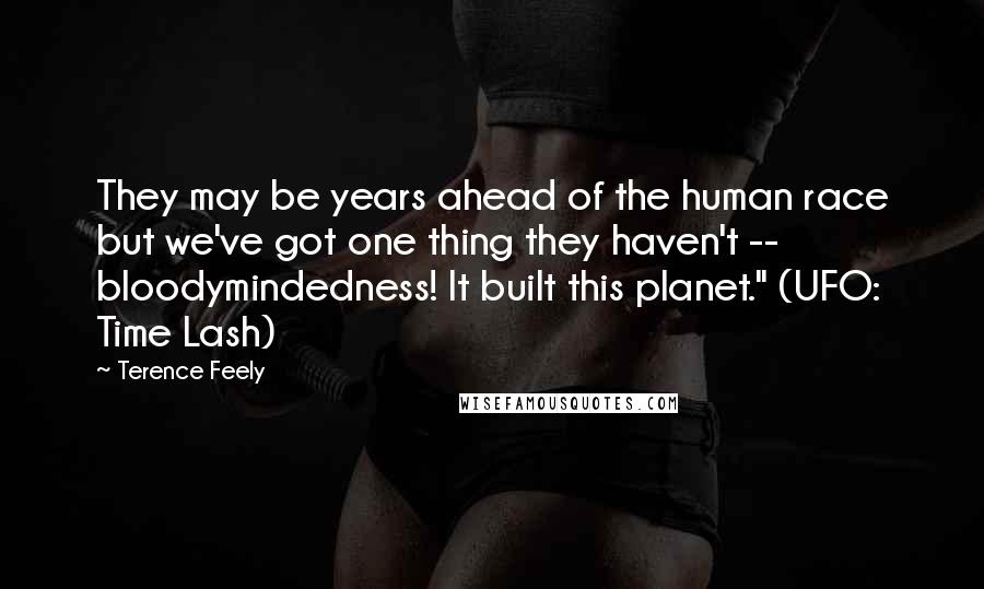 Terence Feely Quotes: They may be years ahead of the human race but we've got one thing they haven't -- bloodymindedness! It built this planet." (UFO: Time Lash)