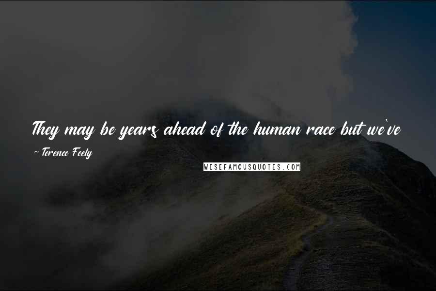 Terence Feely Quotes: They may be years ahead of the human race but we've got one thing they haven't -- bloodymindedness! It built this planet." (UFO: Time Lash)