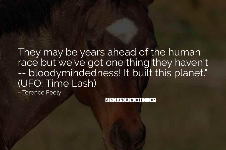 Terence Feely Quotes: They may be years ahead of the human race but we've got one thing they haven't -- bloodymindedness! It built this planet." (UFO: Time Lash)