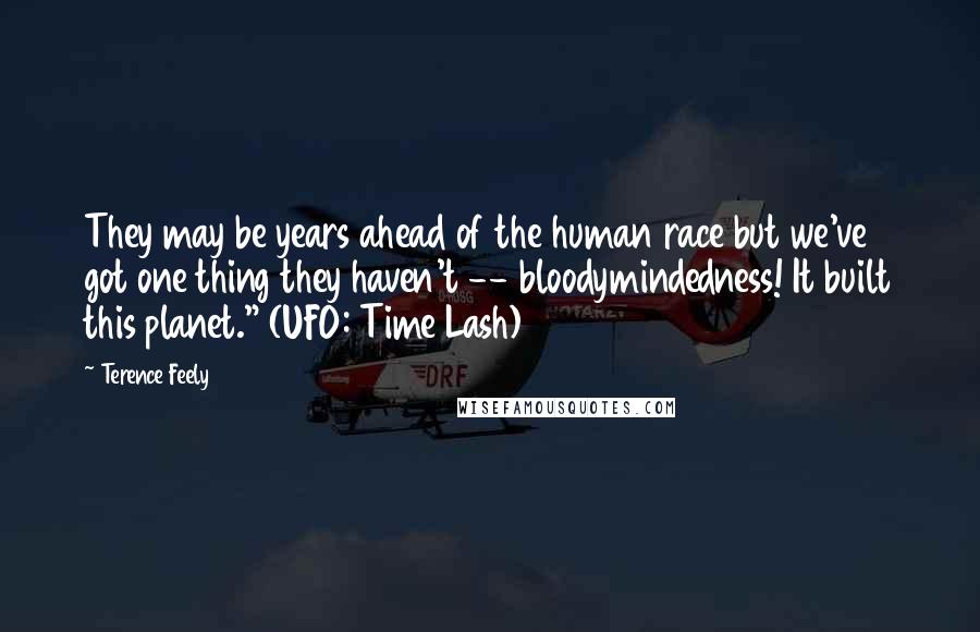 Terence Feely Quotes: They may be years ahead of the human race but we've got one thing they haven't -- bloodymindedness! It built this planet." (UFO: Time Lash)