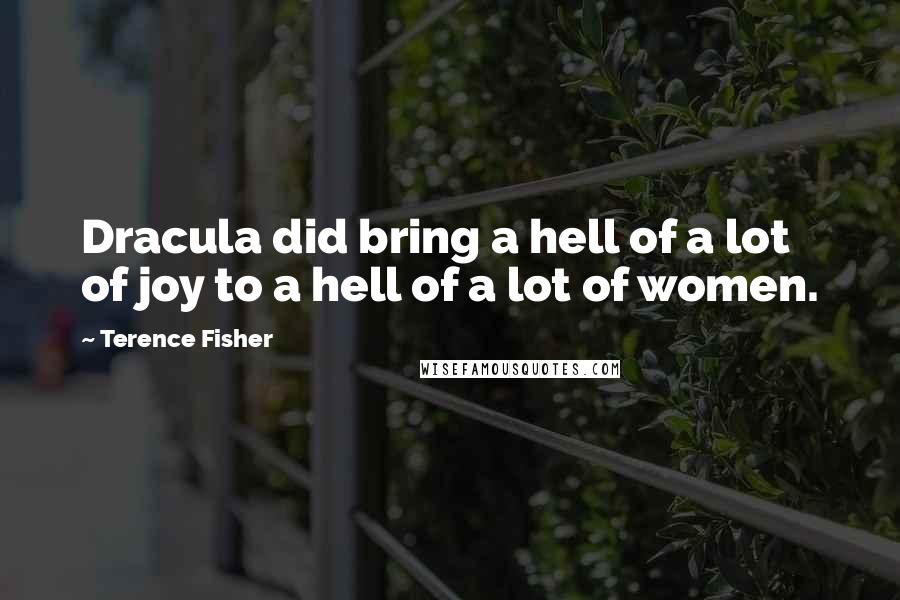 Terence Fisher Quotes: Dracula did bring a hell of a lot of joy to a hell of a lot of women.