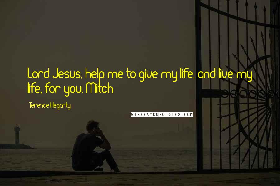 Terence Hegarty Quotes: Lord Jesus, help me to give my life, and live my life, for you. Mitch