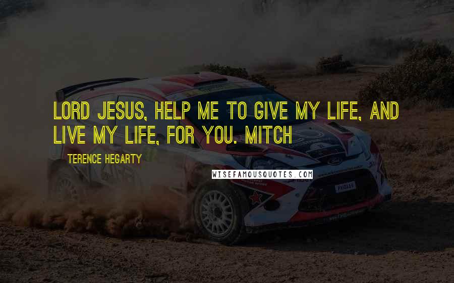 Terence Hegarty Quotes: Lord Jesus, help me to give my life, and live my life, for you. Mitch