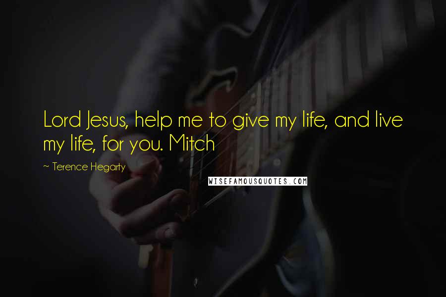 Terence Hegarty Quotes: Lord Jesus, help me to give my life, and live my life, for you. Mitch