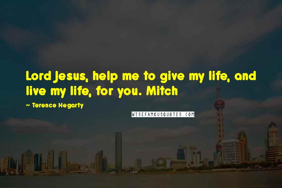 Terence Hegarty Quotes: Lord Jesus, help me to give my life, and live my life, for you. Mitch