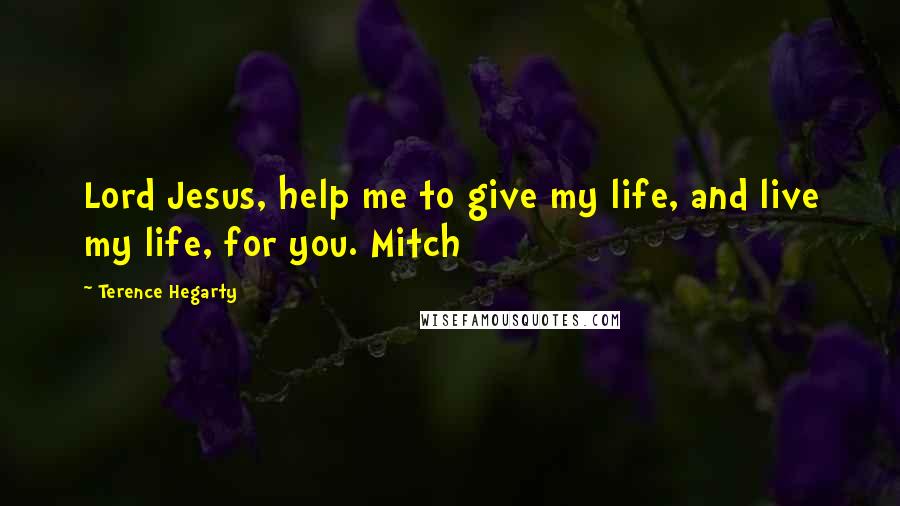 Terence Hegarty Quotes: Lord Jesus, help me to give my life, and live my life, for you. Mitch