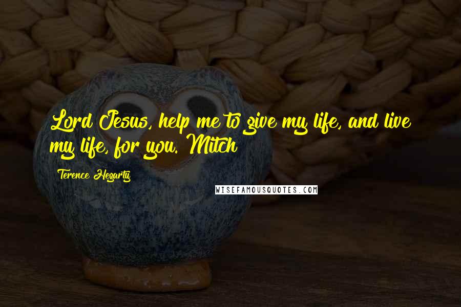 Terence Hegarty Quotes: Lord Jesus, help me to give my life, and live my life, for you. Mitch