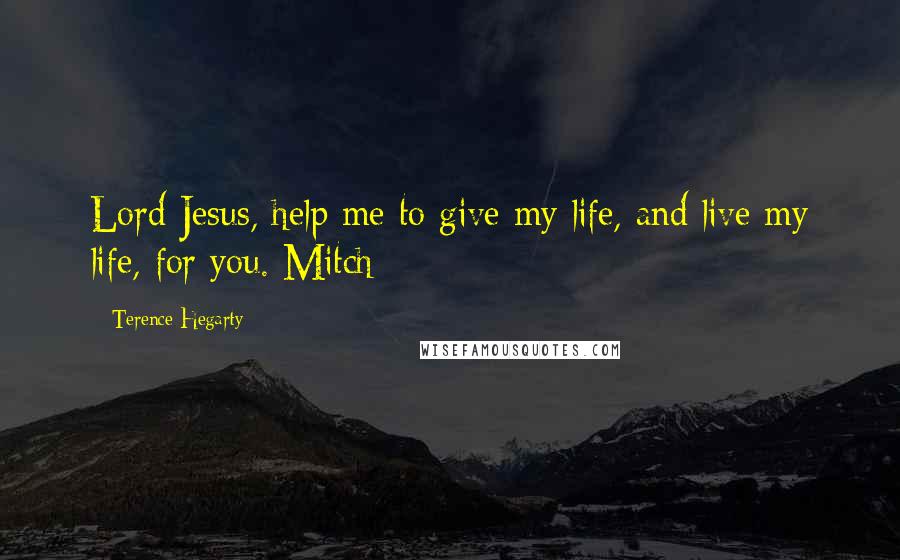 Terence Hegarty Quotes: Lord Jesus, help me to give my life, and live my life, for you. Mitch