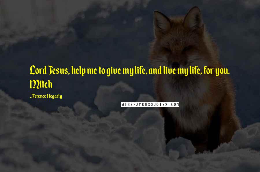 Terence Hegarty Quotes: Lord Jesus, help me to give my life, and live my life, for you. Mitch