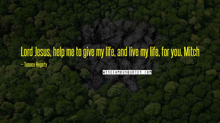 Terence Hegarty Quotes: Lord Jesus, help me to give my life, and live my life, for you. Mitch