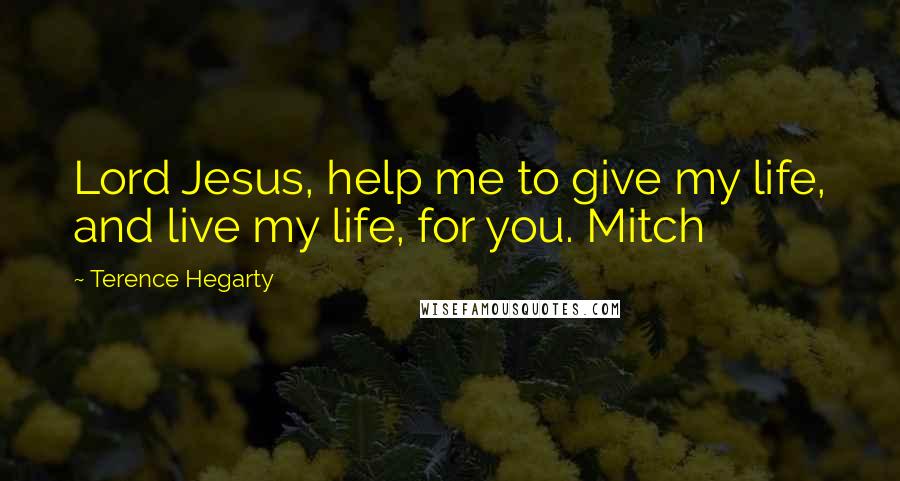 Terence Hegarty Quotes: Lord Jesus, help me to give my life, and live my life, for you. Mitch