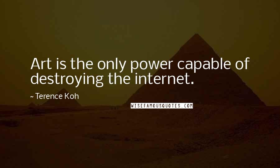 Terence Koh Quotes: Art is the only power capable of destroying the internet.