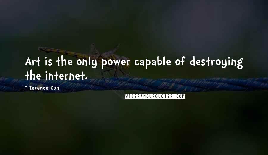 Terence Koh Quotes: Art is the only power capable of destroying the internet.