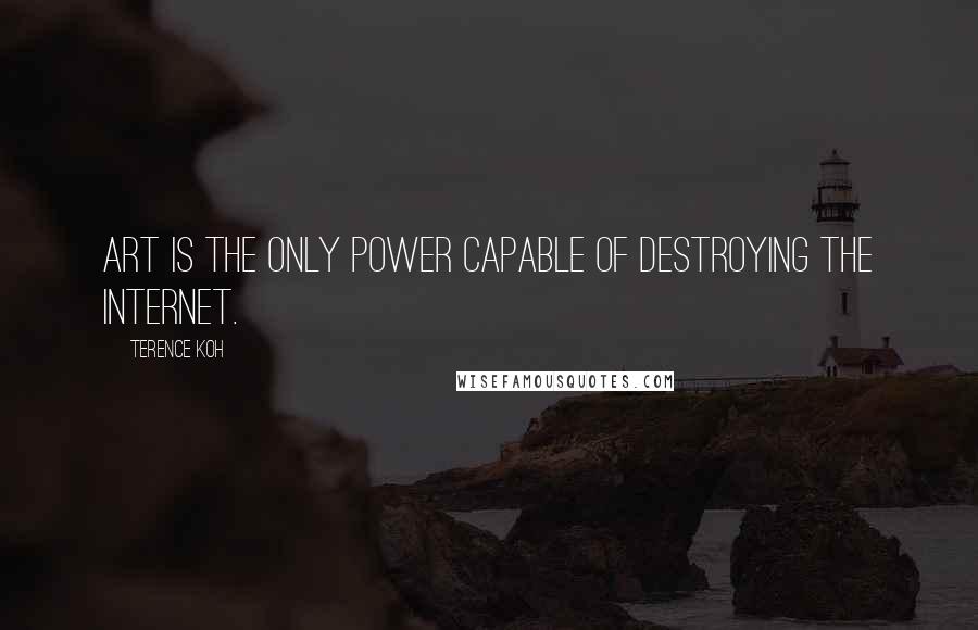 Terence Koh Quotes: Art is the only power capable of destroying the internet.