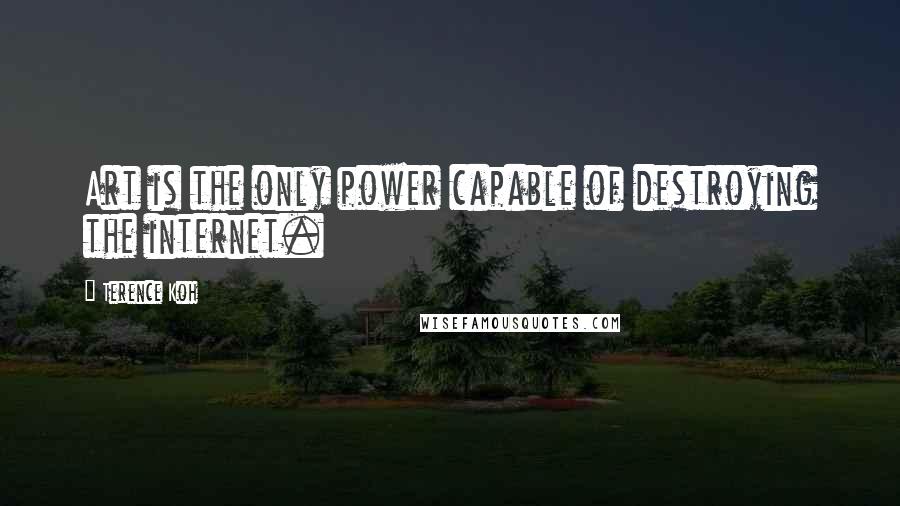 Terence Koh Quotes: Art is the only power capable of destroying the internet.