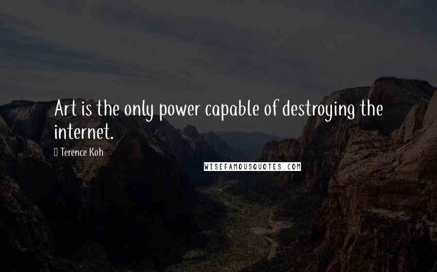 Terence Koh Quotes: Art is the only power capable of destroying the internet.