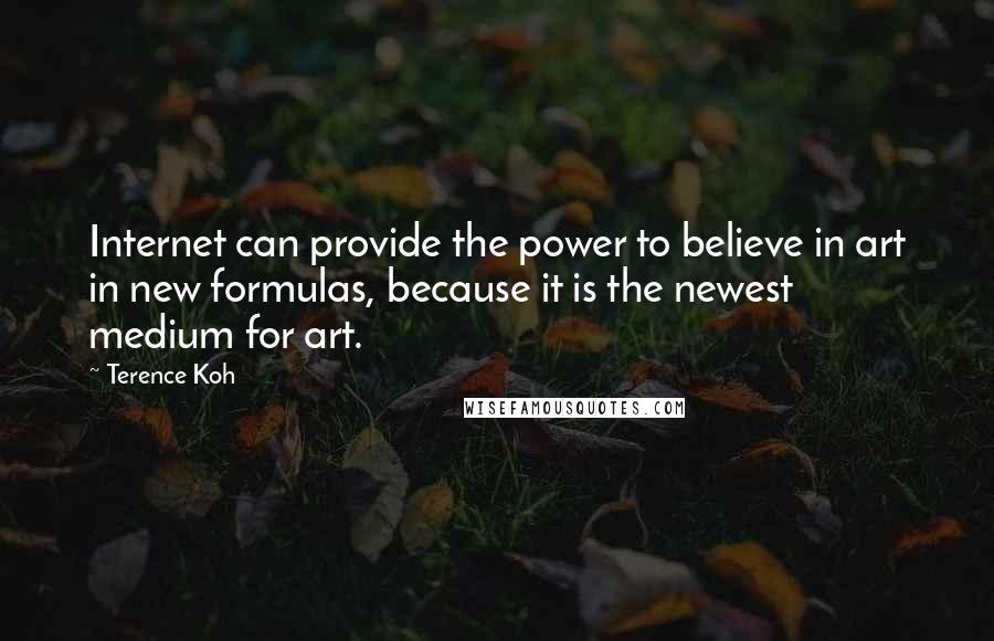Terence Koh Quotes: Internet can provide the power to believe in art in new formulas, because it is the newest medium for art.