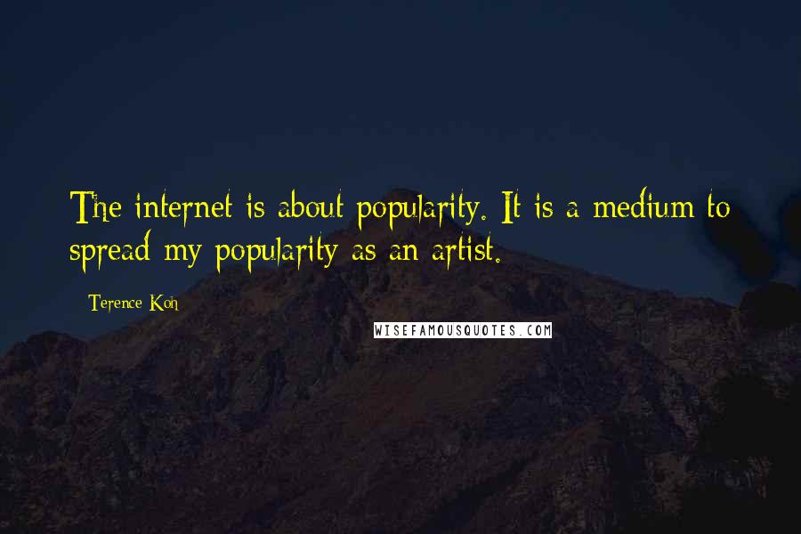 Terence Koh Quotes: The internet is about popularity. It is a medium to spread my popularity as an artist.