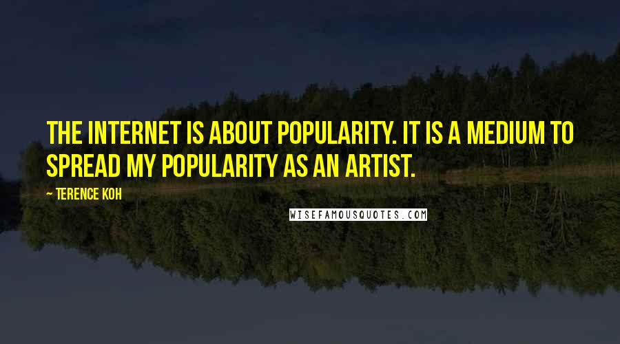 Terence Koh Quotes: The internet is about popularity. It is a medium to spread my popularity as an artist.