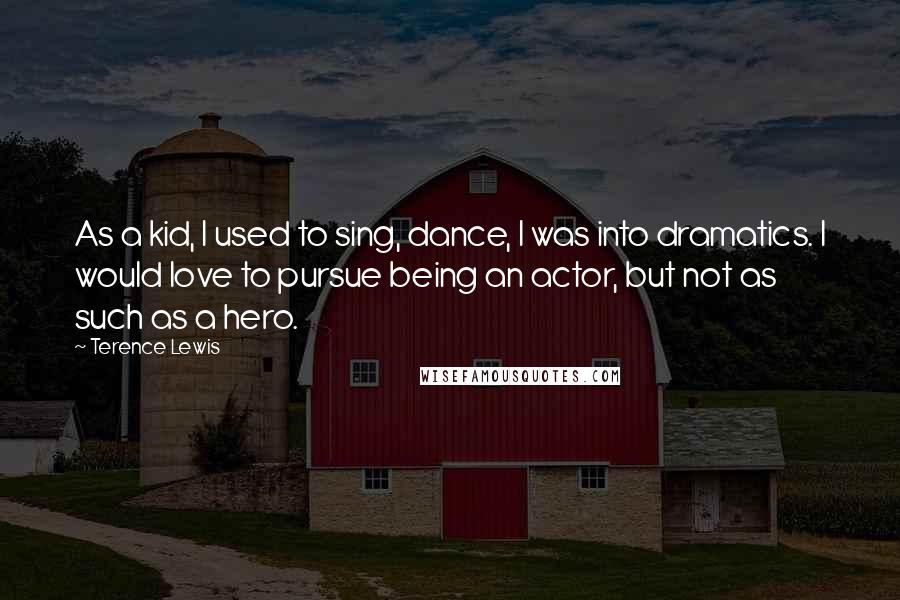 Terence Lewis Quotes: As a kid, I used to sing, dance, I was into dramatics. I would love to pursue being an actor, but not as such as a hero.