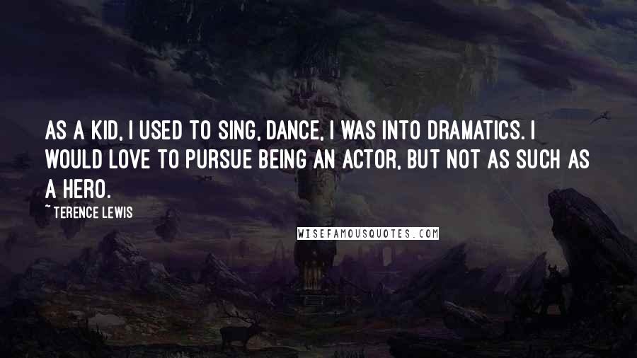 Terence Lewis Quotes: As a kid, I used to sing, dance, I was into dramatics. I would love to pursue being an actor, but not as such as a hero.