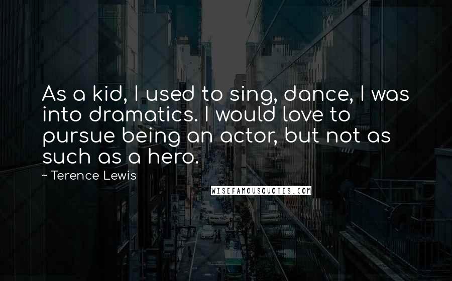 Terence Lewis Quotes: As a kid, I used to sing, dance, I was into dramatics. I would love to pursue being an actor, but not as such as a hero.