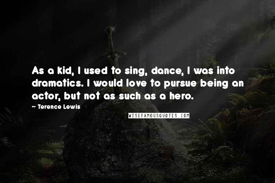 Terence Lewis Quotes: As a kid, I used to sing, dance, I was into dramatics. I would love to pursue being an actor, but not as such as a hero.