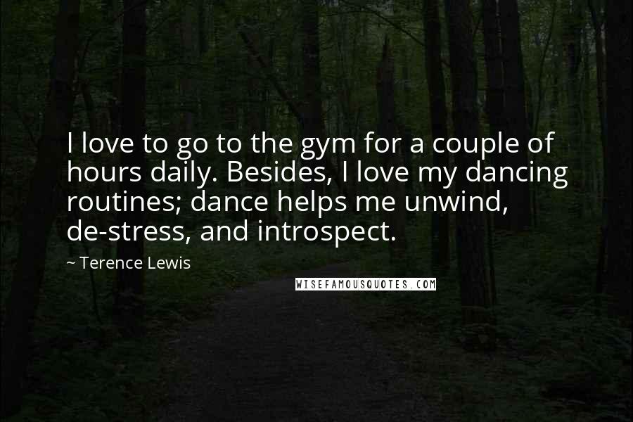 Terence Lewis Quotes: I love to go to the gym for a couple of hours daily. Besides, I love my dancing routines; dance helps me unwind, de-stress, and introspect.