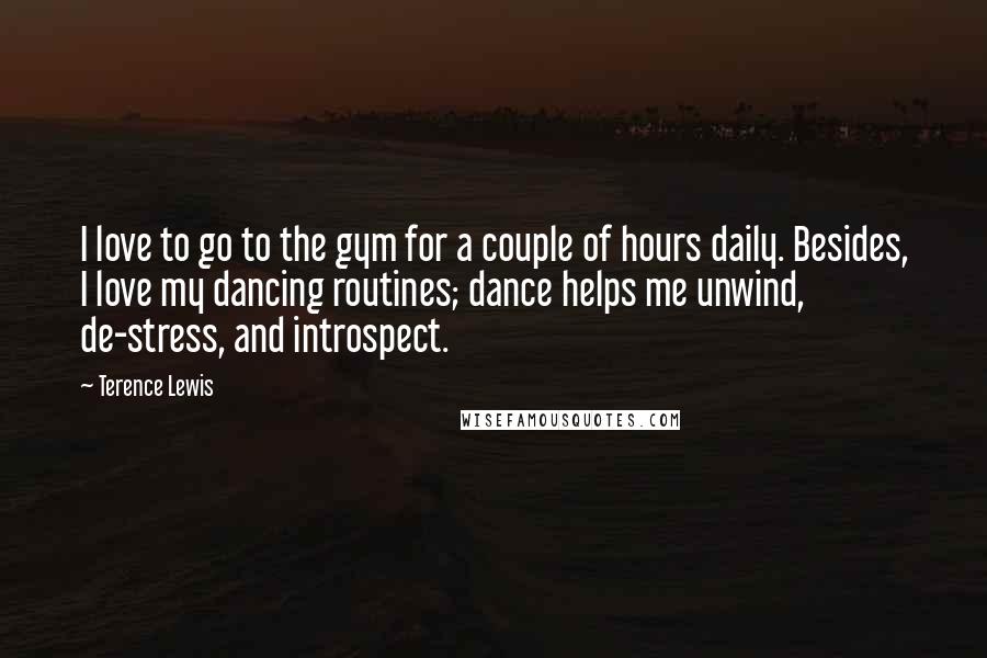 Terence Lewis Quotes: I love to go to the gym for a couple of hours daily. Besides, I love my dancing routines; dance helps me unwind, de-stress, and introspect.