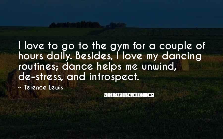 Terence Lewis Quotes: I love to go to the gym for a couple of hours daily. Besides, I love my dancing routines; dance helps me unwind, de-stress, and introspect.
