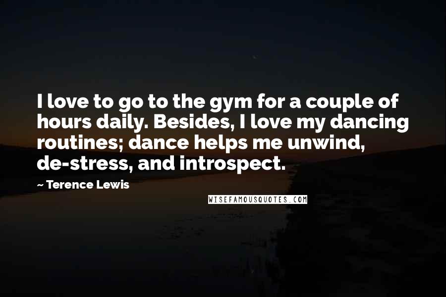 Terence Lewis Quotes: I love to go to the gym for a couple of hours daily. Besides, I love my dancing routines; dance helps me unwind, de-stress, and introspect.