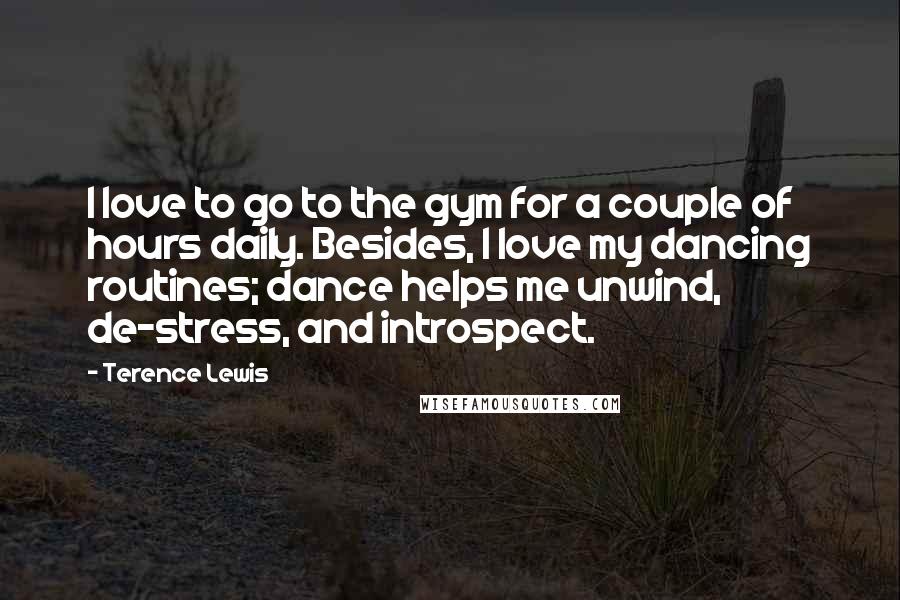 Terence Lewis Quotes: I love to go to the gym for a couple of hours daily. Besides, I love my dancing routines; dance helps me unwind, de-stress, and introspect.