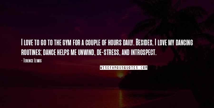 Terence Lewis Quotes: I love to go to the gym for a couple of hours daily. Besides, I love my dancing routines; dance helps me unwind, de-stress, and introspect.