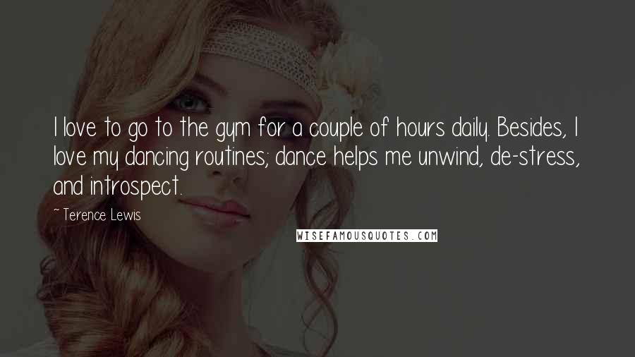 Terence Lewis Quotes: I love to go to the gym for a couple of hours daily. Besides, I love my dancing routines; dance helps me unwind, de-stress, and introspect.