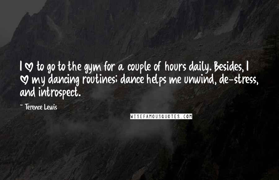 Terence Lewis Quotes: I love to go to the gym for a couple of hours daily. Besides, I love my dancing routines; dance helps me unwind, de-stress, and introspect.