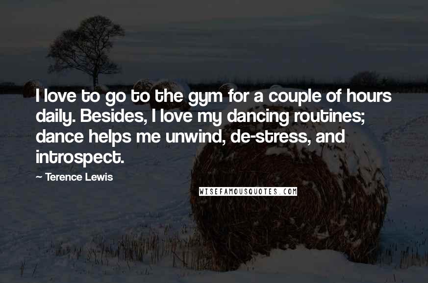 Terence Lewis Quotes: I love to go to the gym for a couple of hours daily. Besides, I love my dancing routines; dance helps me unwind, de-stress, and introspect.