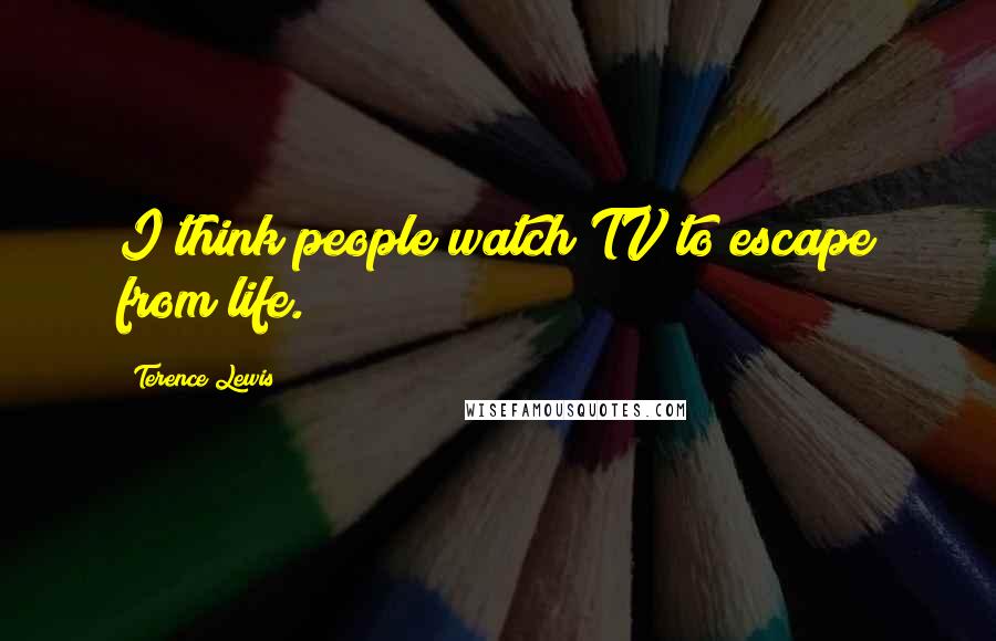 Terence Lewis Quotes: I think people watch TV to escape from life.