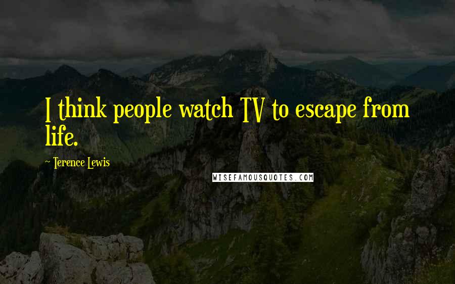 Terence Lewis Quotes: I think people watch TV to escape from life.