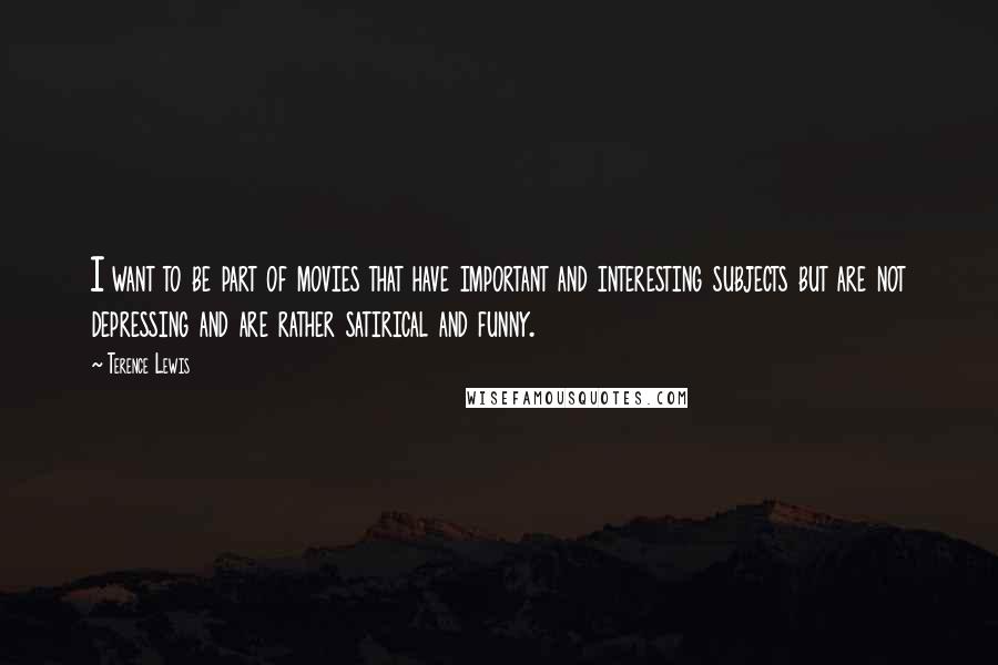 Terence Lewis Quotes: I want to be part of movies that have important and interesting subjects but are not depressing and are rather satirical and funny.