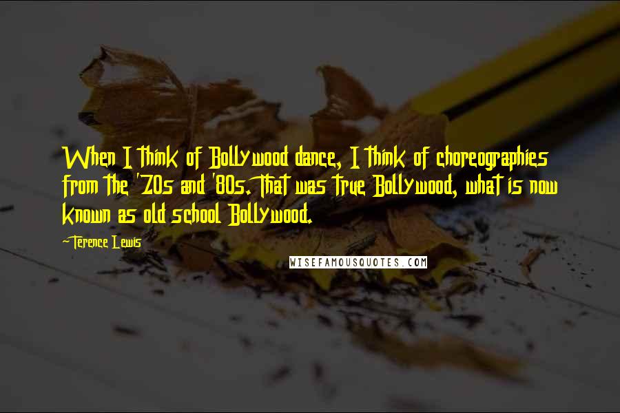 Terence Lewis Quotes: When I think of Bollywood dance, I think of choreographies from the '70s and '80s. That was true Bollywood, what is now known as old school Bollywood.