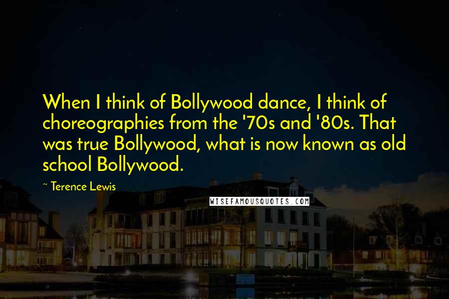 Terence Lewis Quotes: When I think of Bollywood dance, I think of choreographies from the '70s and '80s. That was true Bollywood, what is now known as old school Bollywood.