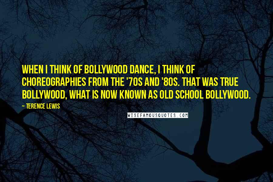 Terence Lewis Quotes: When I think of Bollywood dance, I think of choreographies from the '70s and '80s. That was true Bollywood, what is now known as old school Bollywood.