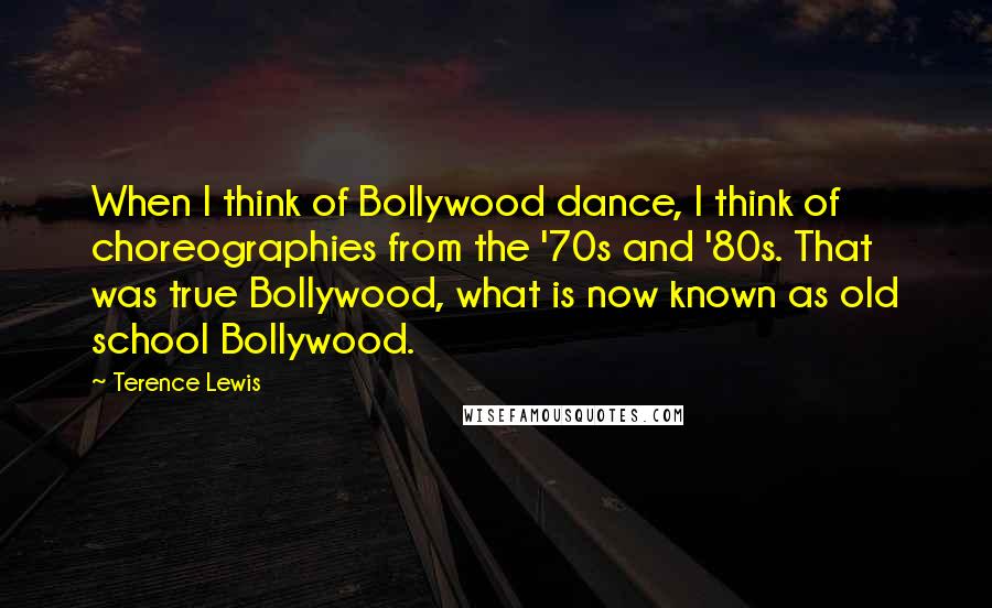 Terence Lewis Quotes: When I think of Bollywood dance, I think of choreographies from the '70s and '80s. That was true Bollywood, what is now known as old school Bollywood.